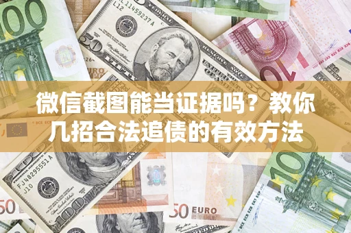 济南微信截图能当证据吗?教你几招合法追债的有效方法 济南微信截图能当证据吗?教你几招合法追债的有效方法