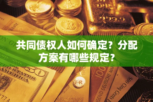 济南共同债权人如何确定?分配方案有哪些规定? 济南共同债权人如何确定?分配方案有哪些规定?