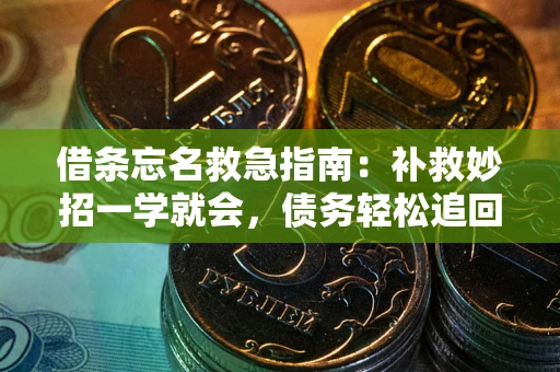 济南借条忘名救急指南:补救妙招一学就会,债务轻松追回! 济南借条忘名救急指南:补救妙招一学就会,债务轻松追回!