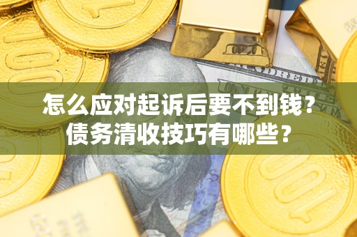 济南怎么应对起诉后要不到钱?债务清收技巧有哪些? 济南怎么应对起诉后要不到钱?债务清收技巧有哪些?