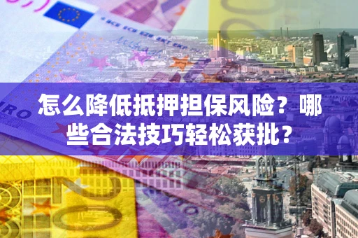 济南怎么降低抵押担保风险?哪些合法技巧轻松获批? 济南怎么降低抵押担保风险?哪些合法技巧轻松获批?