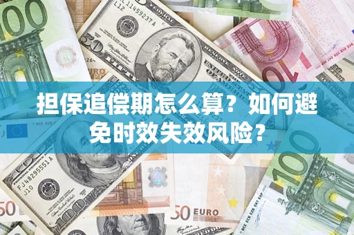 济南担保追偿期怎么算?如何避免时效失效风险? 济南担保追偿期怎么算?如何避免时效失效风险?