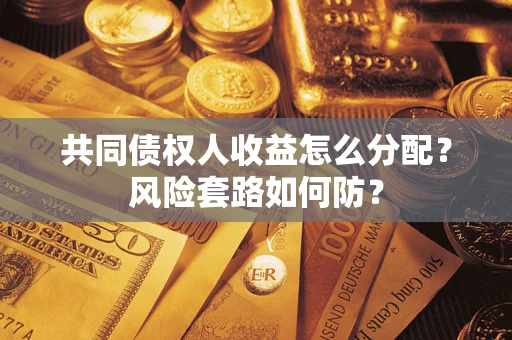 济南共同债权人收益怎么分配?风险套路如何防? 济南共同债权人收益怎么分配?风险套路如何防?