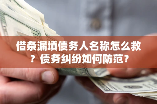 济南借条漏填债务人名称怎么救?债务纠纷如何防范? 济南借条漏填债务人名称怎么救?债务纠纷如何防范?