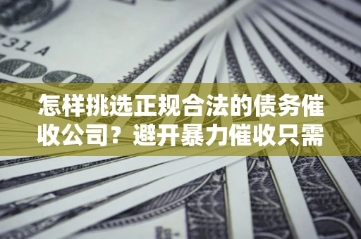 济南怎样挑选正规合法的债务催收公司?避开暴力催收只需三步 济南怎样挑选正规合法的债务催收公司?避开暴力催收只需三步