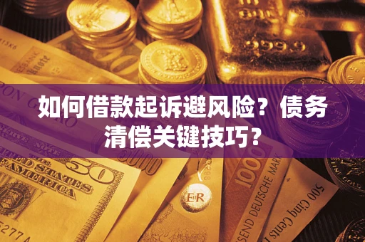 济南如何借款起诉避风险?债务清偿关键技巧? 济南如何借款起诉避风险?债务清偿关键技巧?
