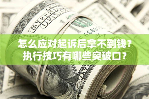 济南怎么应对起诉后拿不到钱?执行技巧有哪些突破口? 济南怎么应对起诉后拿不到钱?执行技巧有哪些突破口?