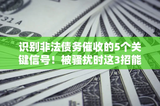 济南识别非法债务催收的5个关键信号!被骚扰时这3招能救你 济南识别非法债务催收的5个关键信号!被骚扰时这3招能救你