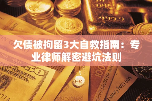 济南欠债被拘留3大自救指南:专业律师解密避坑法则 济南欠债被拘留3大自救指南:专业律师解密避坑法则