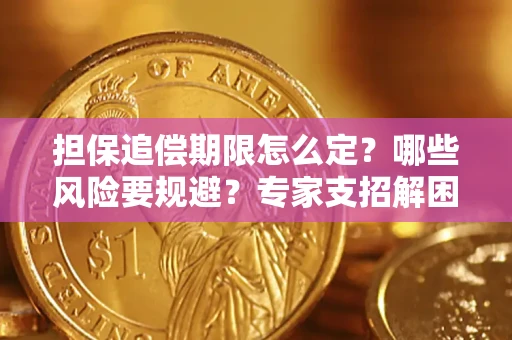 济南担保追偿期限怎么定?哪些风险要规避?专家支招解困! 济南担保追偿期限怎么定?哪些风险要规避?专家支招解困!