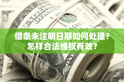济南借条未注明日期如何处理?怎样合法维权有效? 济南借条未注明日期如何处理?怎样合法维权有效?