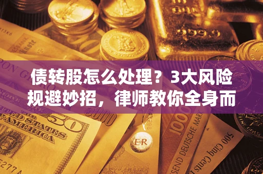 济南债转股怎么处理?3大风险规避妙招,律师教你全身而退 济南债转股怎么处理?3大风险规避妙招,律师教你全身而退