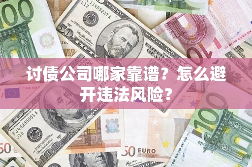 济南讨债公司哪家靠谱?怎么避开违法风险? 济南讨债公司哪家靠谱?怎么避开违法风险?