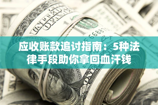 济南应收账款追讨指南:5种法律手段助你拿回血汗钱 济南应收账款追讨指南:5种法律手段助你拿回血汗钱