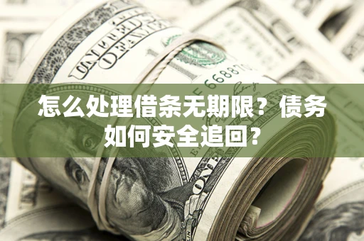 济南怎么处理借条无期限?债务如何安全追回? 济南怎么处理借条无期限?债务如何安全追回?