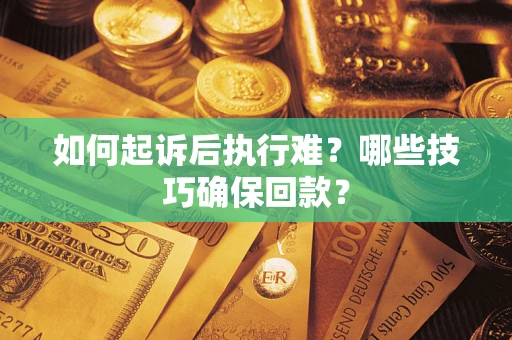济南如何起诉后执行难?哪些技巧确保回款? 济南如何起诉后执行难?哪些技巧确保回款?