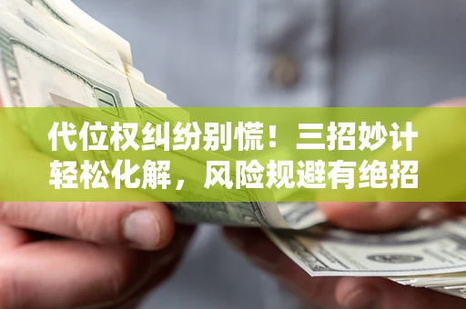 济南代位权纠纷别慌!三招妙计轻松化解,风险规避有绝招 济南代位权纠纷别慌!三招妙计轻松化解,风险规避有绝招