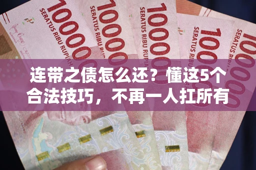 济南连带之债怎么还?懂这5个合法技巧,不再一人扛所有! 济南连带之债怎么还?懂这5个合法技巧,不再一人扛所有!