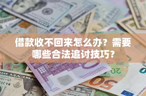 济南借款收不回来怎么办?需要哪些合法追讨技巧? 济南借款收不回来怎么办?需要哪些合法追讨技巧?