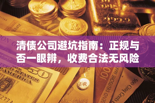 济南清债公司避坑指南:正规与否一眼辨,收费合法无风险这么办! 济南清债公司避坑指南:正规与否一眼辨,收费合法无风险这么办!