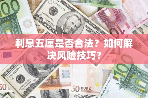 济南利息五厘是否合法?如何解决风险技巧? 济南利息五厘是否合法?如何解决风险技巧?