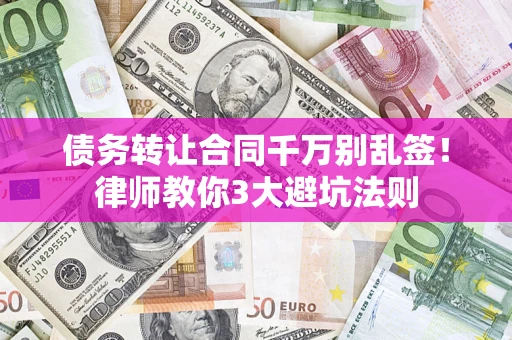 济南债务转让合同千万别乱签!律师教你3大避坑法则 济南债务转让合同千万别乱签!律师教你3大避坑法则