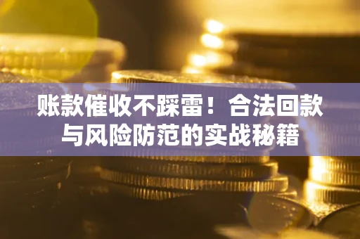 济南账款催收不踩雷!合法回款与风险防范的实战秘籍 济南账款催收不踩雷!合法回款与风险防范的实战秘籍