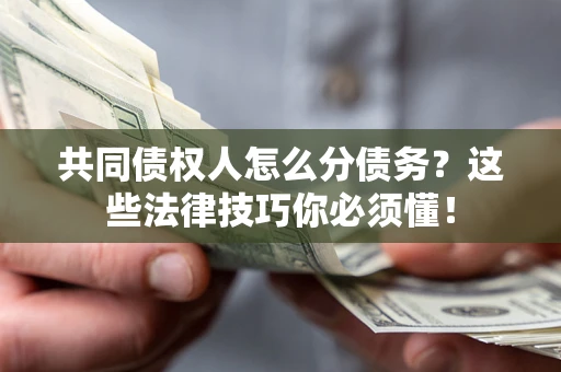 济南共同债权人怎么分债务?这些法律技巧你必须懂! 济南共同债权人怎么分债务?这些法律技巧你必须懂!