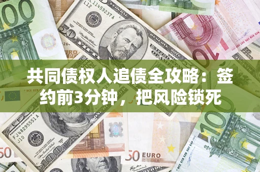 济南共同债权人追债全攻略:签约前3分钟,把风险锁死 济南共同债权人追债全攻略:签约前3分钟,把风险锁死