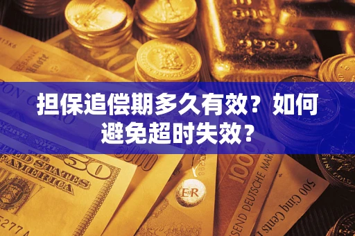 济南担保追偿期多久有效?如何避免超时失效? 济南担保追偿期多久有效?如何避免超时失效?
