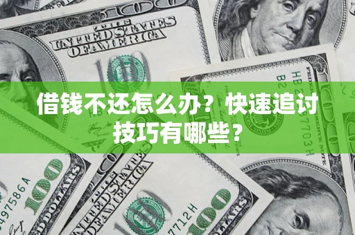 济南借钱不还怎么办?快速追讨技巧有哪些? 济南借钱不还怎么办?快速追讨技巧有哪些?