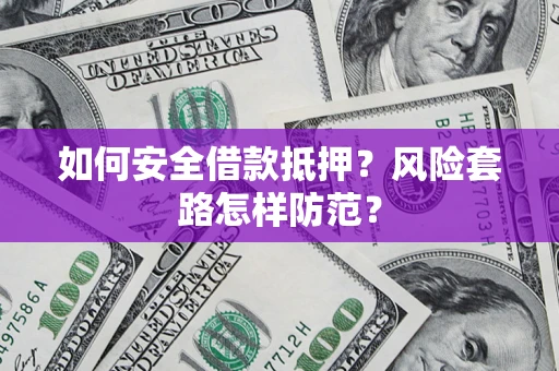 济南如何安全借款抵押?风险套路怎样防范? 济南如何安全借款抵押?风险套路怎样防范?
