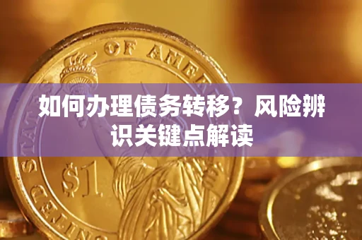 济南如何办理债务转移?风险辨识关键点解读 济南如何办理债务转移?风险辨识关键点解读