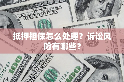 济南抵押担保怎么处理?诉讼风险有哪些? 济南抵押担保怎么处理?诉讼风险有哪些?