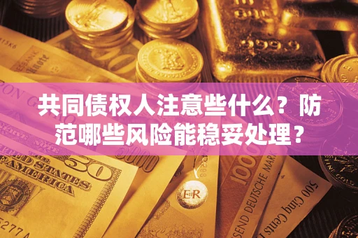 济南共同债权人注意些什么?防范哪些风险能稳妥处理? 济南共同债权人注意些什么?防范哪些风险能稳妥处理?