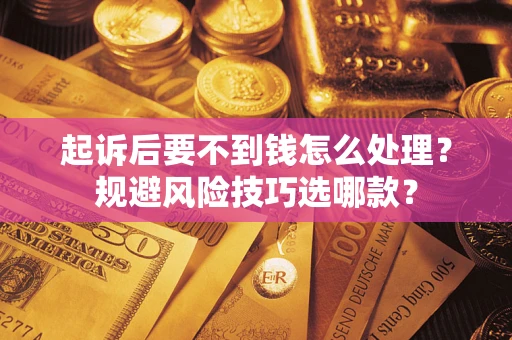 济南起诉后要不到钱怎么处理?规避风险技巧选哪款? 济南起诉后要不到钱怎么处理?规避风险技巧选哪款?