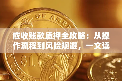 济南应收账款质押全攻略:从操作流程到风险规避,一文读懂! 济南应收账款质押全攻略:从操作流程到风险规避,一文读懂!
