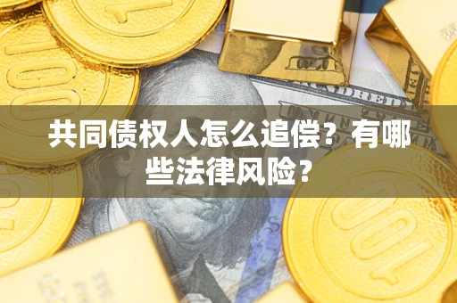 济南共同债权人怎么追偿?有哪些法律风险? 济南共同债权人怎么追偿?有哪些法律风险?