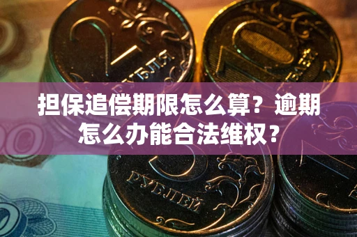济南担保追偿期限怎么算?逾期怎么办能合法维权? 济南担保追偿期限怎么算?逾期怎么办能合法维权?