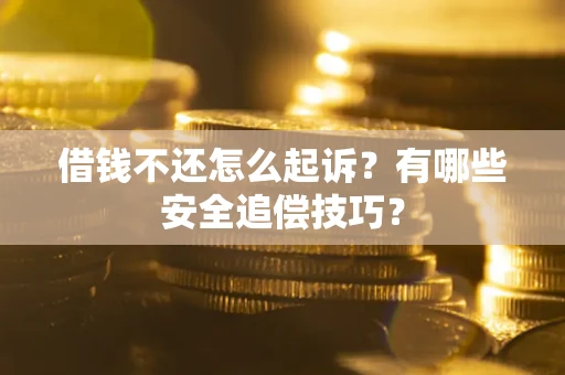 济南借钱不还怎么起诉?有哪些安全追偿技巧? 济南借钱不还怎么起诉?有哪些安全追偿技巧?
