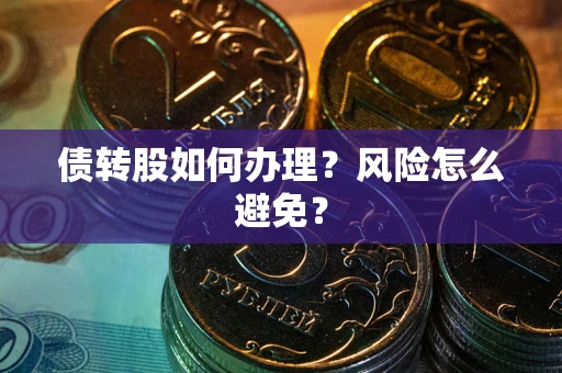 济南债转股如何办理?风险怎么避免? 济南债转股如何办理?风险怎么避免?