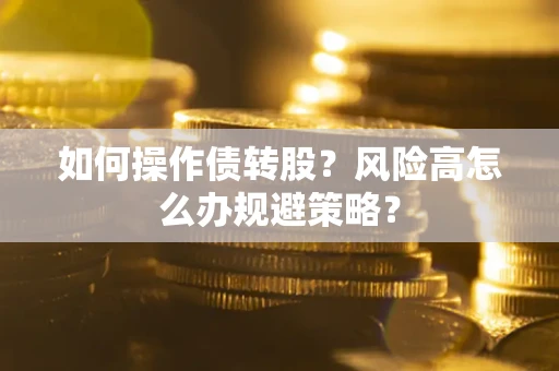 济南如何操作债转股?风险高怎么办规避策略? 济南如何操作债转股?风险高怎么办规避策略?