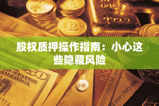 济南股权质押操作指南:小心这些隐藏风险 济南股权质押操作指南:小心这些隐藏风险