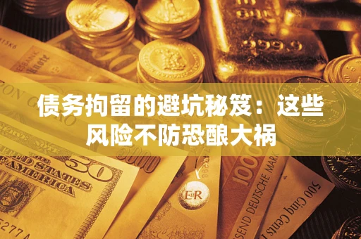 济南债务拘留的避坑秘笈:这些风险不防恐酿大祸 济南债务拘留的避坑秘笈:这些风险不防恐酿大祸