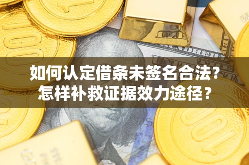 济南如何认定借条未签名合法?怎样补救证据效力途径? 济南如何认定借条未签名合法?怎样补救证据效力途径?