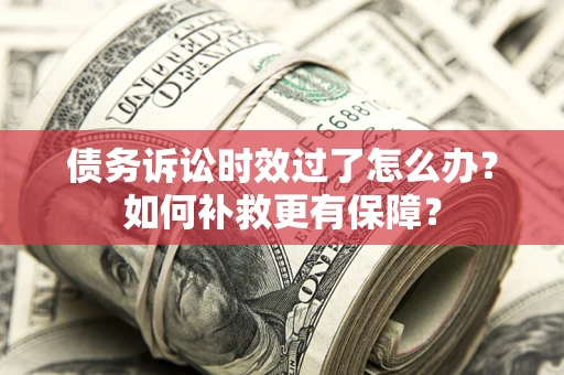 济南债务诉讼时效过了怎么办?如何补救更有保障? 济南债务诉讼时效过了怎么办?如何补救更有保障?