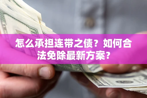 济南怎么承担连带之债?如何合法免除最新方案? 济南怎么承担连带之债?如何合法免除最新方案?