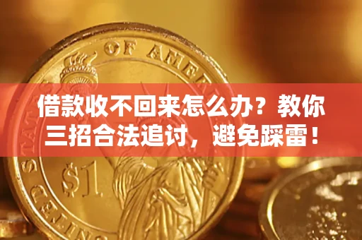 济南借款收不回来怎么办?教你三招合法追讨,避免踩雷! 济南借款收不回来怎么办?教你三招合法追讨,避免踩雷!