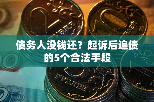 济南债务人没钱还?起诉后追债的5个合法手段 济南债务人没钱还?起诉后追债的5个合法手段
