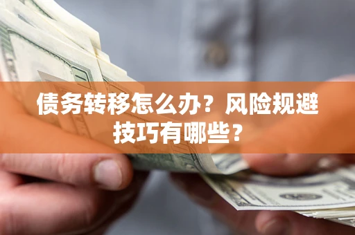 济南债务转移怎么办?风险规避技巧有哪些? 济南债务转移怎么办?风险规避技巧有哪些?